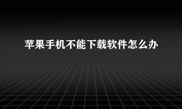 苹果手机不能下载软件怎么办