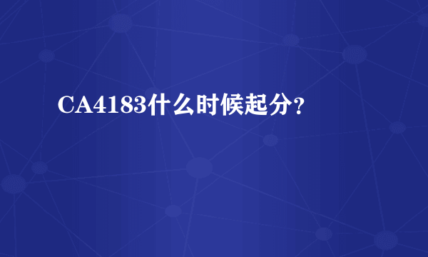 CA4183什么时候起分？