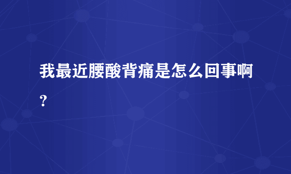 我最近腰酸背痛是怎么回事啊？