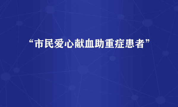 “市民爱心献血助重症患者”