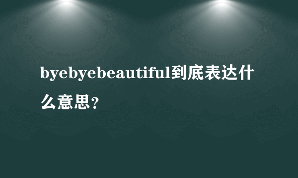 byebyebeautiful到底表达什么意思？