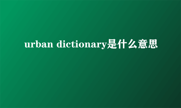 urban dictionary是什么意思