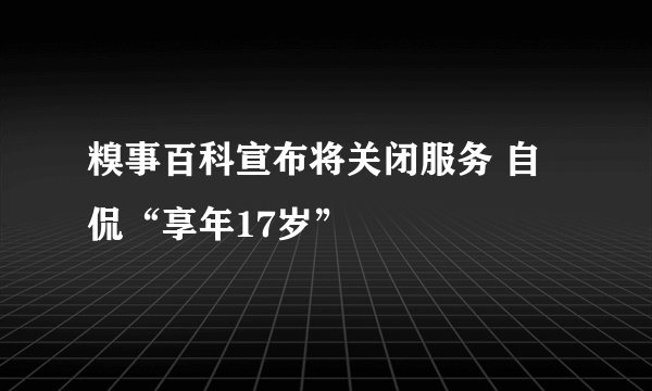 糗事百科宣布将关闭服务 自侃“享年17岁”