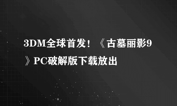 3DM全球首发！《古墓丽影9》PC破解版下载放出