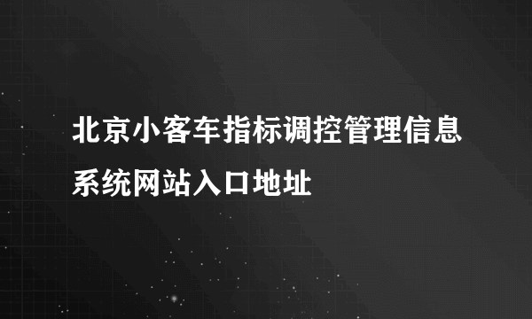 北京小客车指标调控管理信息系统网站入口地址