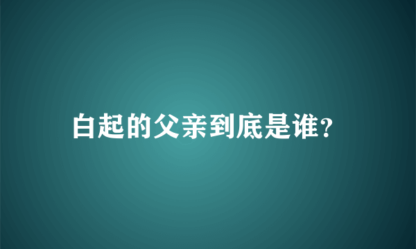 白起的父亲到底是谁？