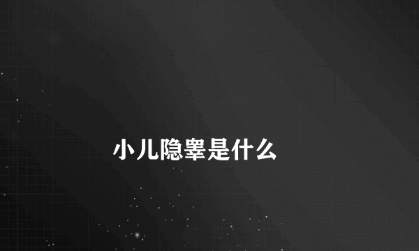 
        小儿隐睾是什么
    