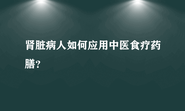 肾脏病人如何应用中医食疗药膳？