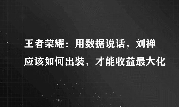 王者荣耀：用数据说话，刘禅应该如何出装，才能收益最大化