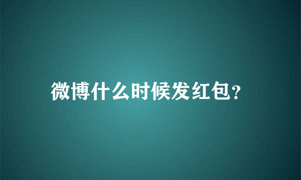 微博什么时候发红包？