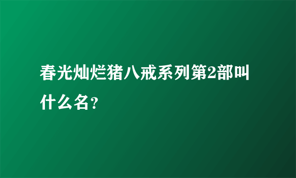 春光灿烂猪八戒系列第2部叫什么名？