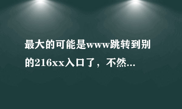 最大的可能是www跳转到别的216xx入口了，不然显示的216xx登陆地紫com也不正确