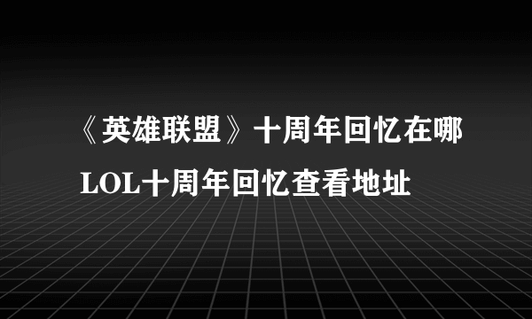 《英雄联盟》十周年回忆在哪 LOL十周年回忆查看地址