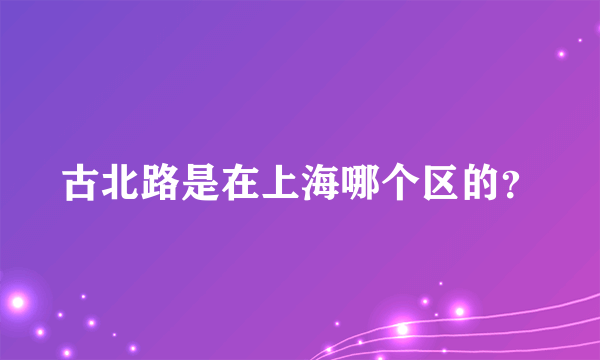 古北路是在上海哪个区的？