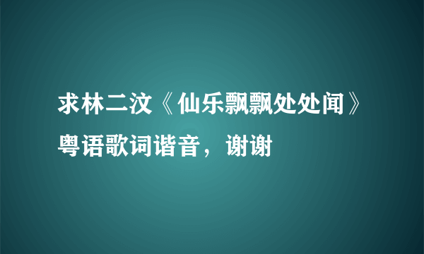 求林二汶《仙乐飘飘处处闻》粤语歌词谐音，谢谢