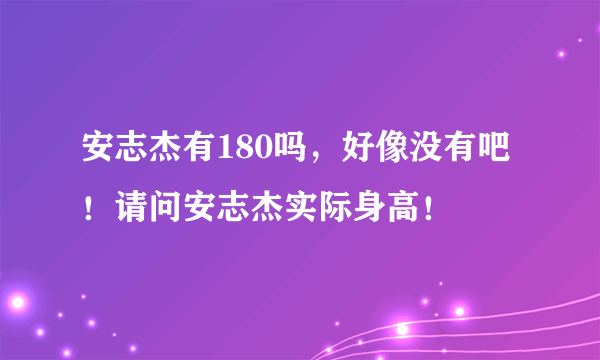 安志杰有180吗，好像没有吧！请问安志杰实际身高！