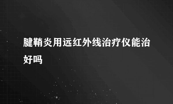 腱鞘炎用远红外线治疗仪能治好吗