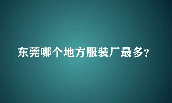 东莞哪个地方服装厂最多？