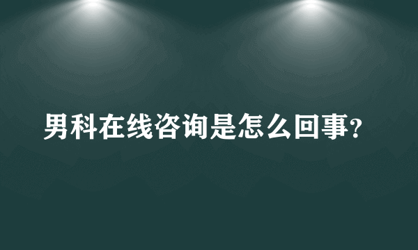 男科在线咨询是怎么回事？