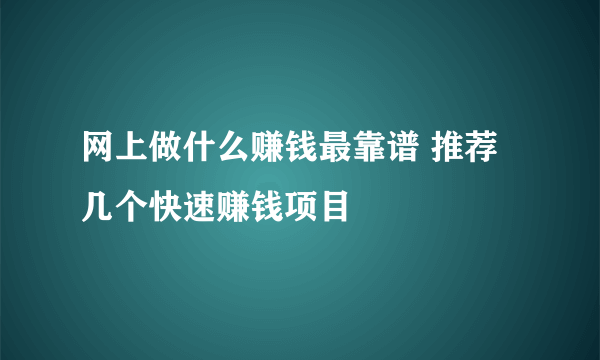 网上做什么赚钱最靠谱 推荐几个快速赚钱项目