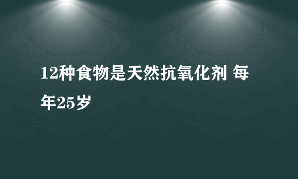 12种食物是天然抗氧化剂 每年25岁