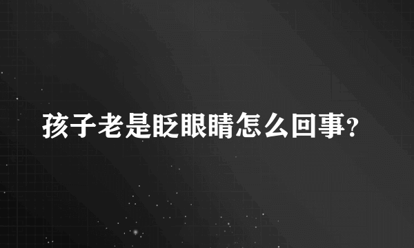 孩子老是眨眼睛怎么回事？