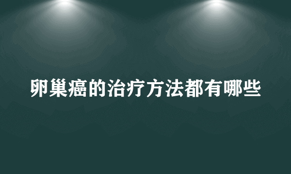 卵巢癌的治疗方法都有哪些