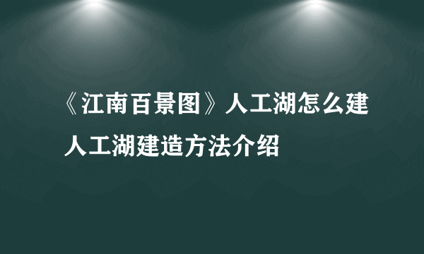 《江南百景图》人工湖怎么建 人工湖建造方法介绍