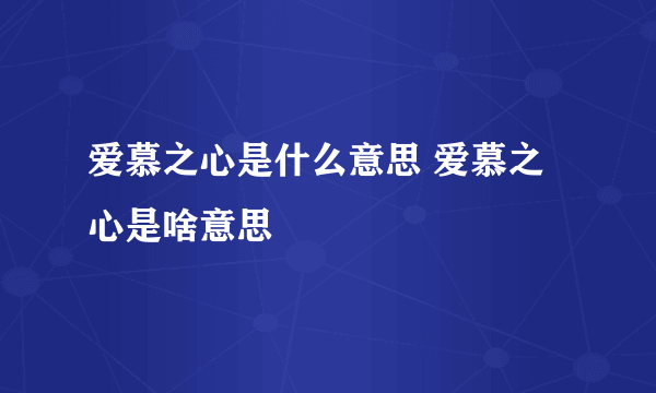 爱慕之心是什么意思 爱慕之心是啥意思