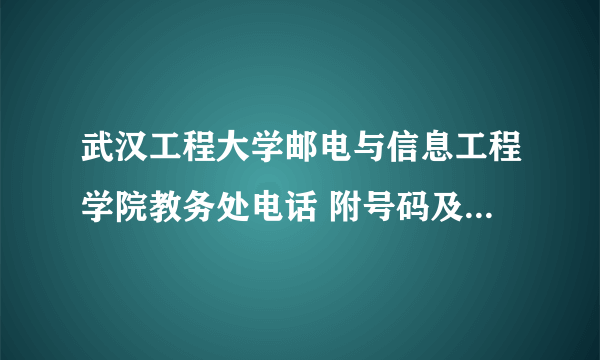 武汉工程大学邮电与信息工程学院教务处电话 附号码及其他联系方式