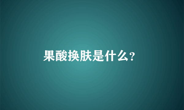 果酸换肤是什么？