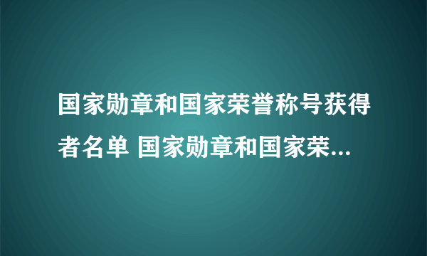 国家勋章和国家荣誉称号获得者名单 国家勋章和国家荣誉称号有哪些?