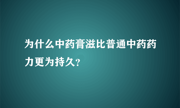 为什么中药膏滋比普通中药药力更为持久？