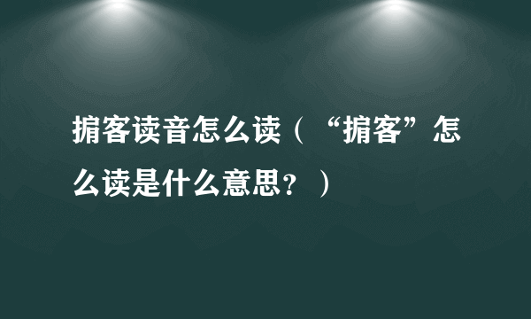 掮客读音怎么读（“掮客”怎么读是什么意思？）