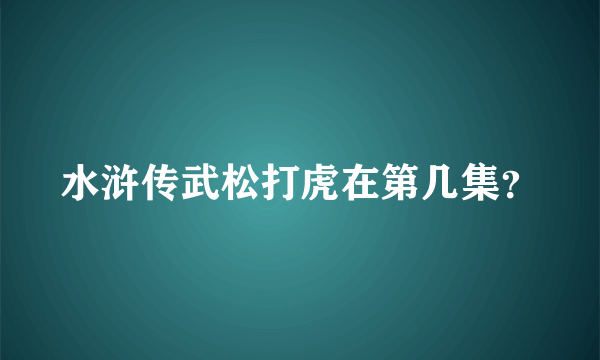 水浒传武松打虎在第几集？