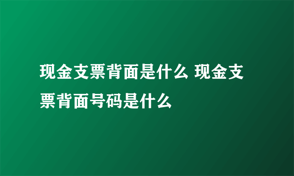 现金支票背面是什么 现金支票背面号码是什么