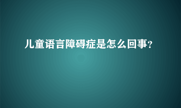 儿童语言障碍症是怎么回事？