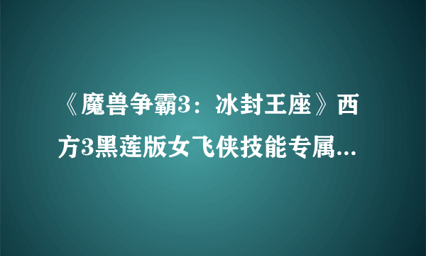 《魔兽争霸3：冰封王座》西方3黑莲版女飞侠技能专属剧情一览