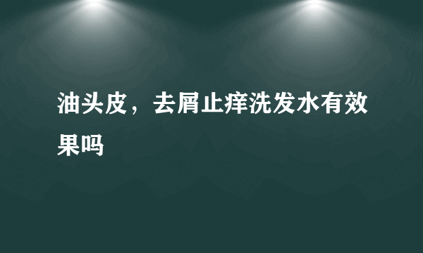 油头皮，去屑止痒洗发水有效果吗