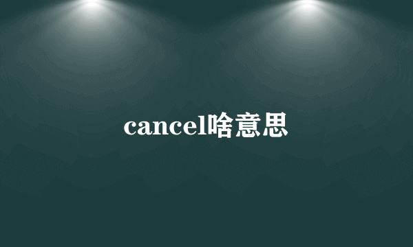 cancel啥意思