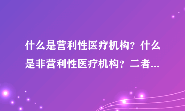 什么是营利性医疗机构？什么是非营利性医疗机构？二者如何区分？