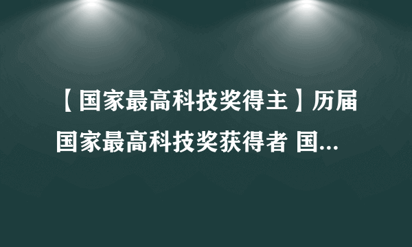 【国家最高科技奖得主】历届国家最高科技奖获得者 国家最高科技奖获奖人名单