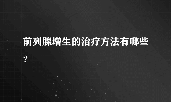 前列腺增生的治疗方法有哪些？