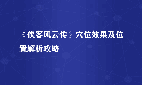 《侠客风云传》穴位效果及位置解析攻略