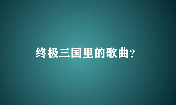 终极三国里的歌曲？