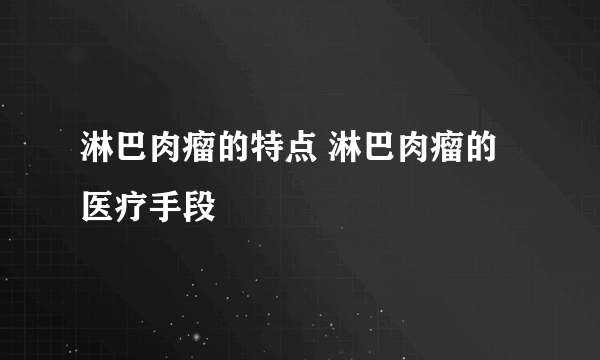 淋巴肉瘤的特点 淋巴肉瘤的医疗手段