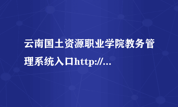 云南国土资源职业学院教务管理系统入口http://www.yngtxy.net/jwc/default.html