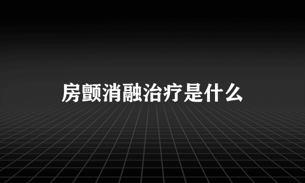 房颤消融治疗是什么