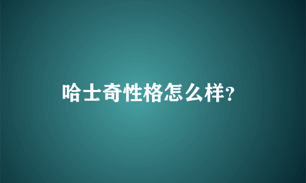 哈士奇性格怎么样？