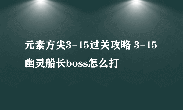 元素方尖3-15过关攻略 3-15幽灵船长boss怎么打